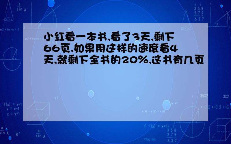 小红看一本书,看了3天,剩下66页.如果用这样的速度看4天,就剩下全书的20％,这书有几页