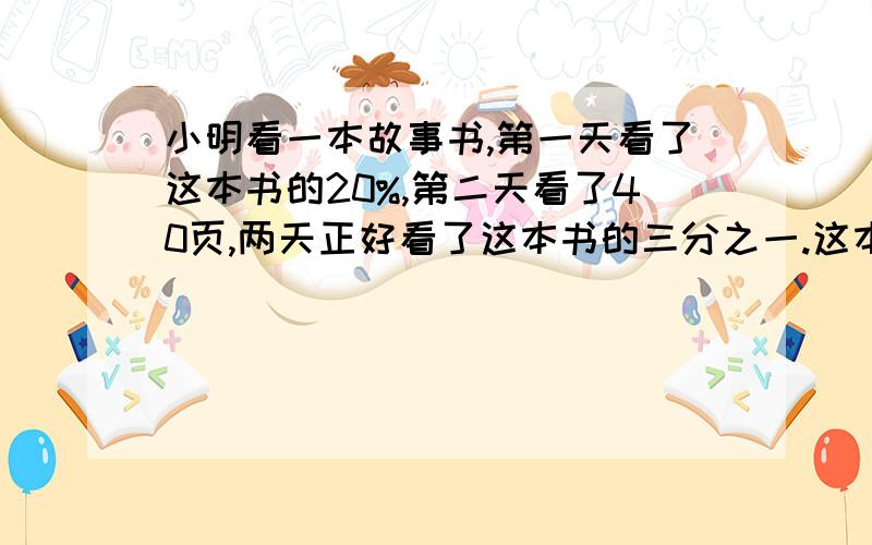 小明看一本故事书,第一天看了这本书的20%,第二天看了40页,两天正好看了这本书的三分之一.这本书共有多少页?