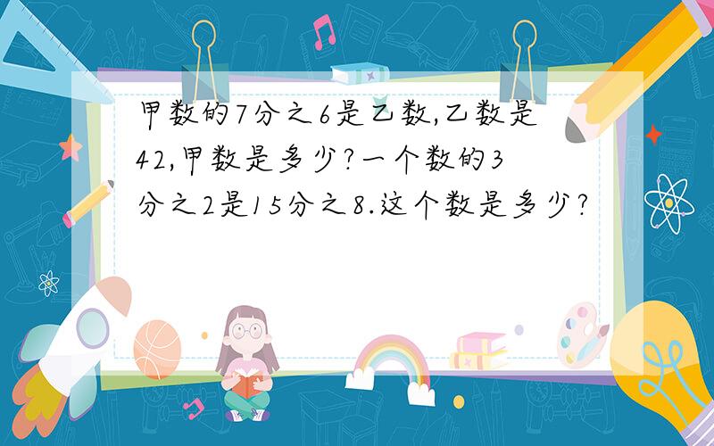 甲数的7分之6是乙数,乙数是42,甲数是多少?一个数的3分之2是15分之8.这个数是多少?