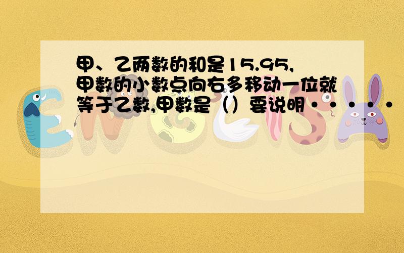 甲、乙两数的和是15.95,甲数的小数点向右多移动一位就等于乙数,甲数是（）要说明·····