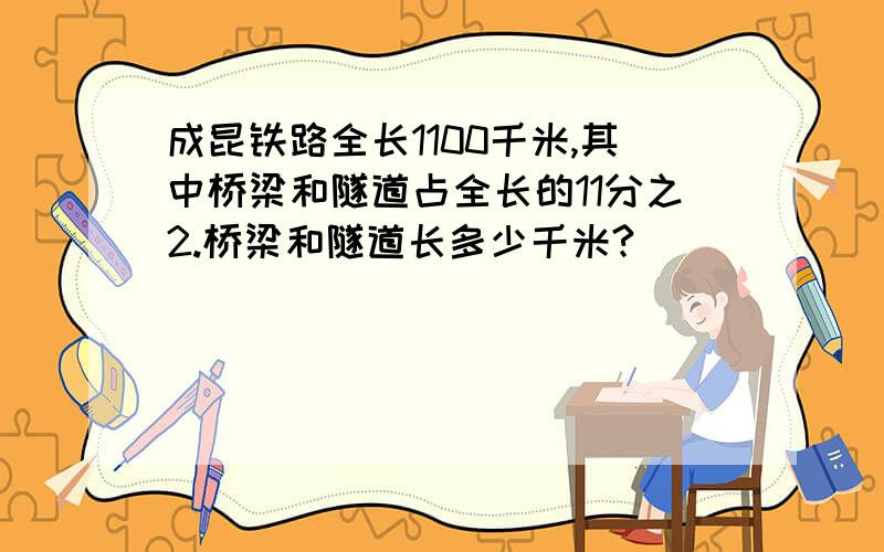 成昆铁路全长1100千米,其中桥梁和隧道占全长的11分之2.桥梁和隧道长多少千米?