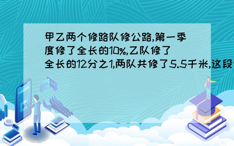 甲乙两个修路队修公路,第一季度修了全长的10%,乙队修了全长的12分之1,两队共修了5.5千米,这段公路全长多少