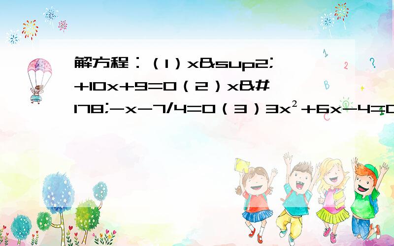 解方程：（1）x²+10x+9=0（2）x²-x-7/4=0（3）3x²+6x-4=0（4）4x²-6x-3=0