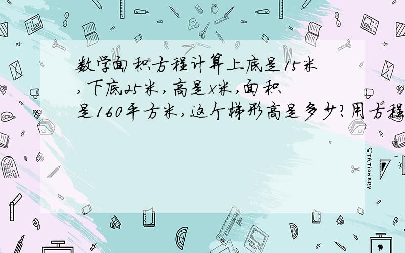 数学面积方程计算上底是15米,下底25米,高是x米,面积是160平方米,这个梯形高是多少?用方程计算,按六年级的上册第一单元中的第一个知识点,快,越快分越多,明天要加