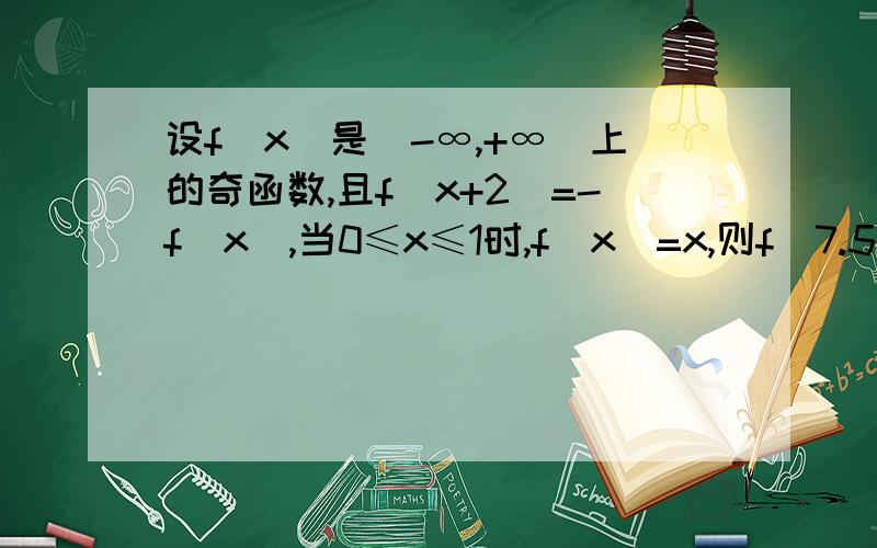 设f(x)是（-∞,+∞）上的奇函数,且f(x+2)=-f(x),当0≤x≤1时,f(x)=x,则f（7.5）等于______