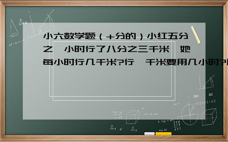 小六数学题（+分的）小红五分之一小时行了八分之三千米,她每小时行几千米?行一千米要用几小时?用一根长12.56米的绳子围成一个圈,这个圆的直径是多少?面织是多少?在一块长10分米,宽5分米