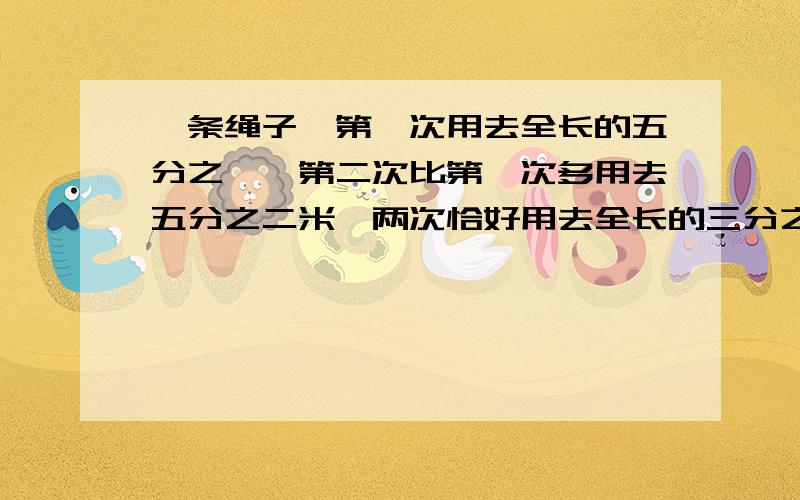 一条绳子,第一次用去全长的五分之一,第二次比第一次多用去五分之二米,两次恰好用去全长的三分之二,这绳子共有多少米?有含糖10％的糖水100克,要变成含糖28％的糖水,需加糖多少克?