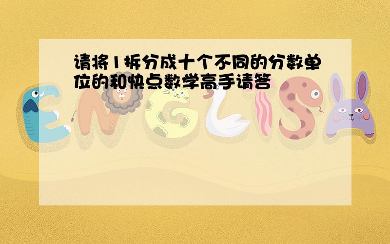 请将1拆分成十个不同的分数单位的和快点数学高手请答