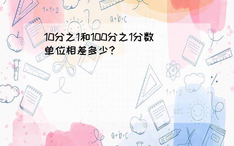 10分之1和100分之1分数单位相差多少?