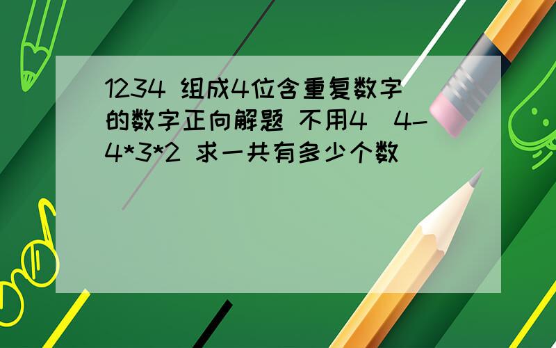 1234 组成4位含重复数字的数字正向解题 不用4^4-4*3*2 求一共有多少个数