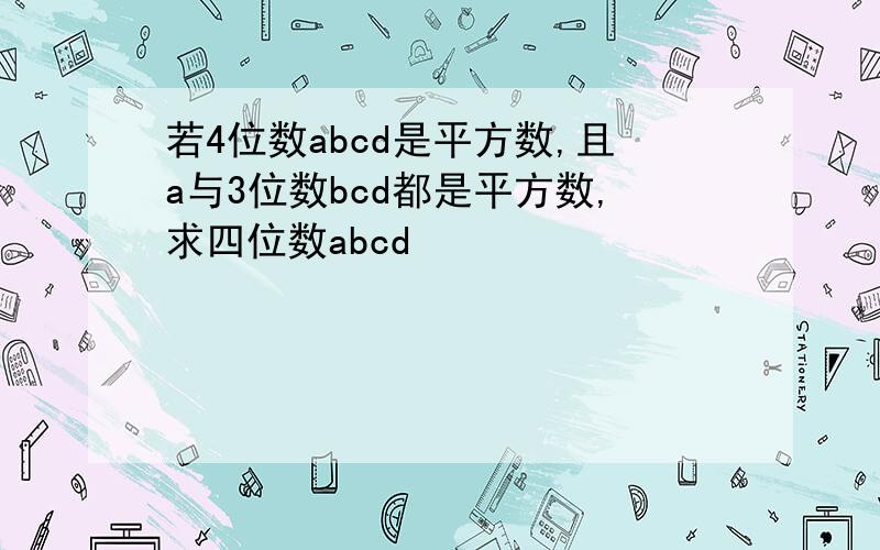 若4位数abcd是平方数,且a与3位数bcd都是平方数,求四位数abcd