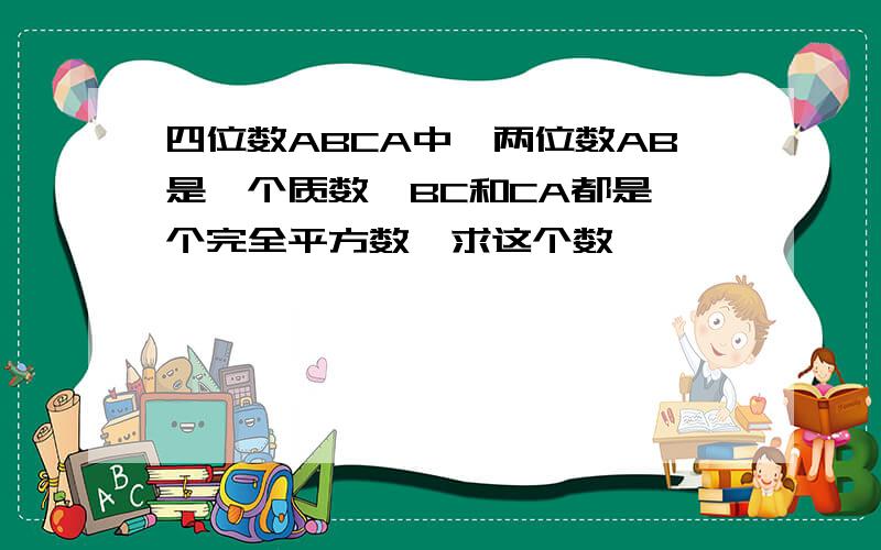 四位数ABCA中,两位数AB是一个质数,BC和CA都是一个完全平方数,求这个数