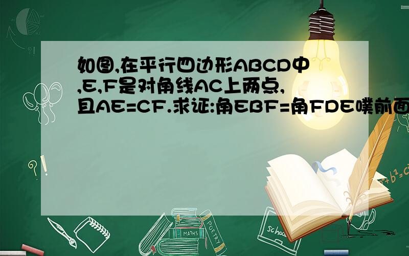 如图,在平行四边形ABCD中,E,F是对角线AC上两点,且AE=CF.求证:角EBF=角FDE噗前面忘加图片补充不上去了.同用平行四边形性质求.不能证全等