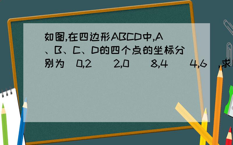 如图,在四边形ABCD中,A、B、C、D的四个点的坐标分别为(0,2)(2,0)(8,4)(4,6),求四边形ABCD的面积．