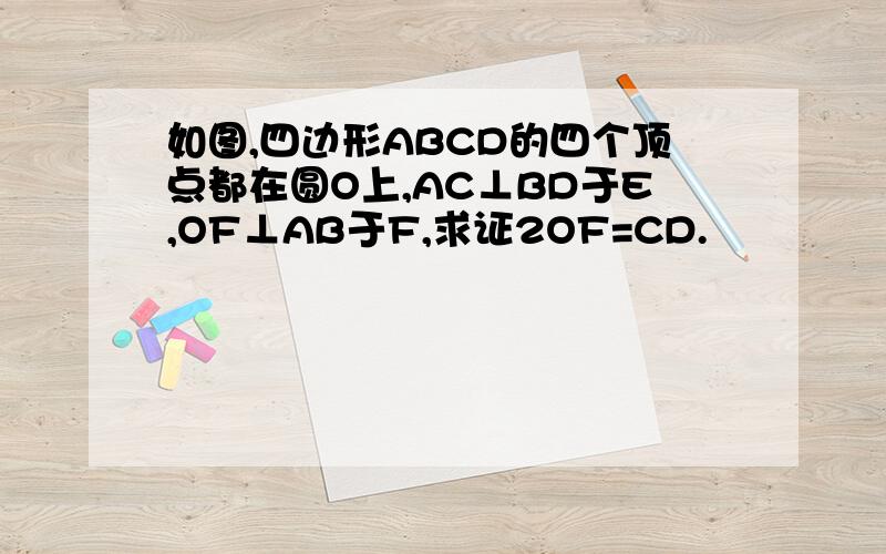 如图,四边形ABCD的四个顶点都在圆O上,AC⊥BD于E,OF⊥AB于F,求证2OF=CD.