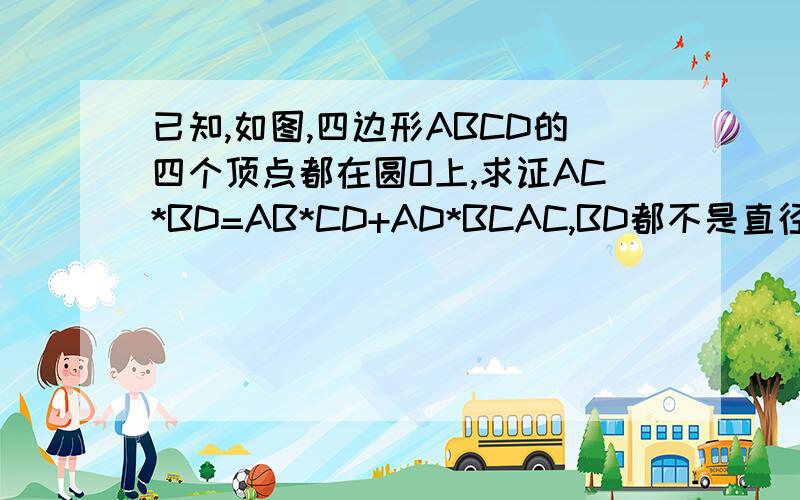 已知,如图,四边形ABCD的四个顶点都在圆O上,求证AC*BD=AB*CD+AD*BCAC,BD都不是直径,没有图.