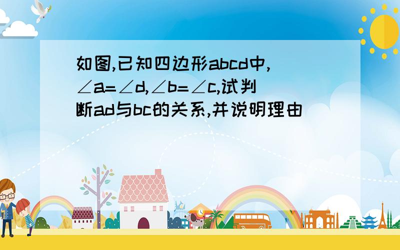 如图,已知四边形abcd中,∠a=∠d,∠b=∠c,试判断ad与bc的关系,并说明理由