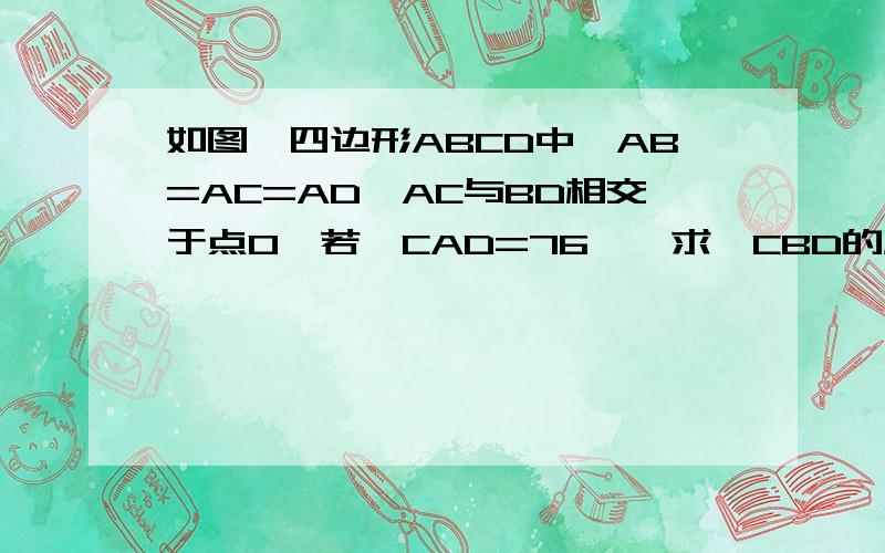 如图,四边形ABCD中,AB=AC=AD,AC与BD相交于点O,若∠CAD=76°,求∠CBD的度数