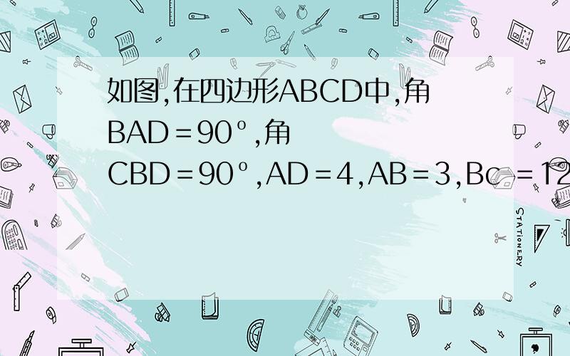 如图,在四边形ABCD中,角BAD＝90º,角CBD＝90º,AD＝4,AB＝3,Bc ＝12,求如图,在四边形ABCD中,角BAD＝90º,角CBD＝90º,AD＝4,AB＝3,Bc＝12,求正方形DcEf的面积,要解析