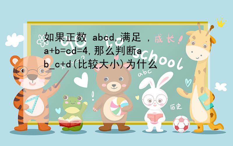 如果正数 abcd,满足 ,a+b=cd=4,那么判断ab_c+d(比较大小)为什么