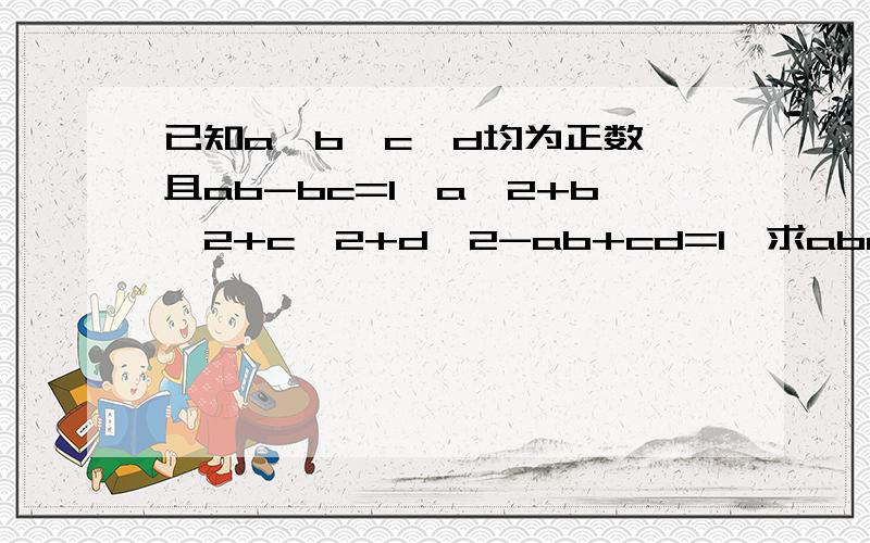 已知a,b,c,d均为正数,且ab-bc=1,a^2+b^2+c^2+d^2-ab+cd=1,求abcd的值