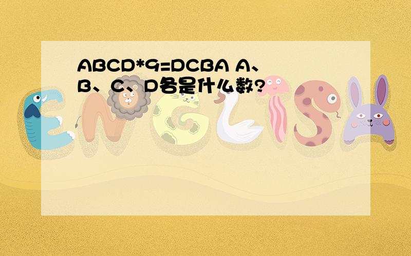ABCD*9=DCBA A、B、C、D各是什么数?
