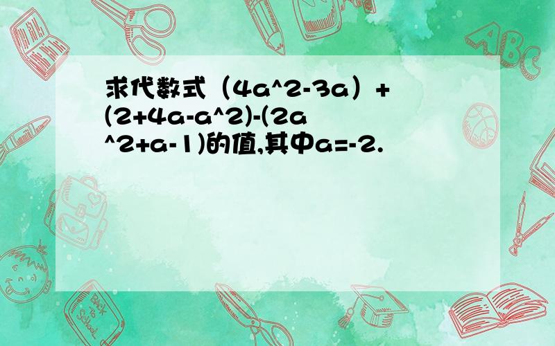 求代数式（4a^2-3a）+(2+4a-a^2)-(2a^2+a-1)的值,其中a=-2.