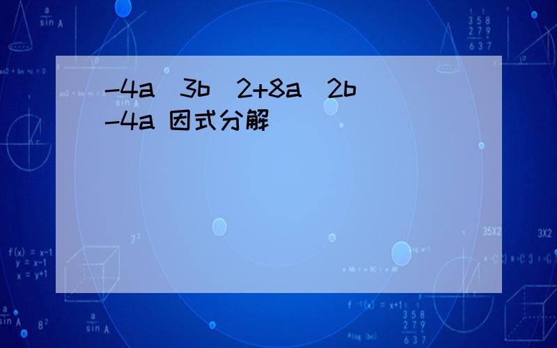 -4a^3b^2+8a^2b-4a 因式分解