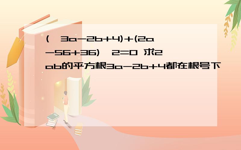 (√3a-2b+4)+(2a-56+36)^2=0 求2ab的平方根3a-2b+4都在根号下