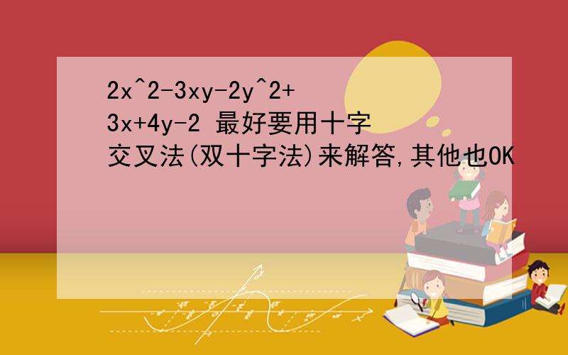 2x^2-3xy-2y^2+3x+4y-2 最好要用十字交叉法(双十字法)来解答,其他也OK