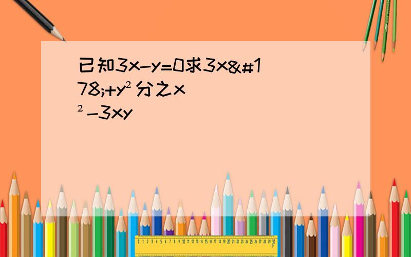 已知3x-y=0求3x²+y²分之x²-3xy