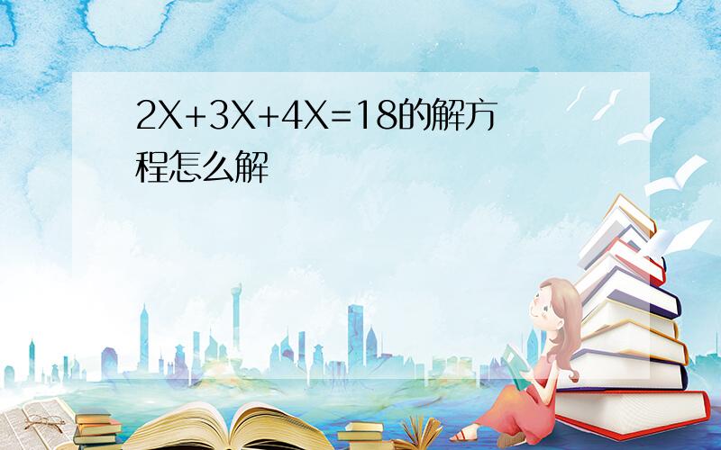 2X+3X+4X=18的解方程怎么解