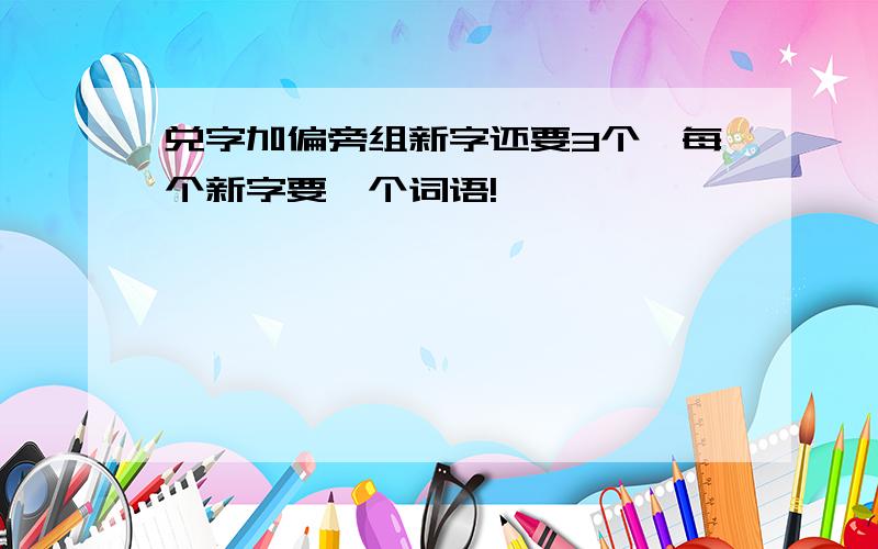 兑字加偏旁组新字还要3个,每个新字要一个词语!