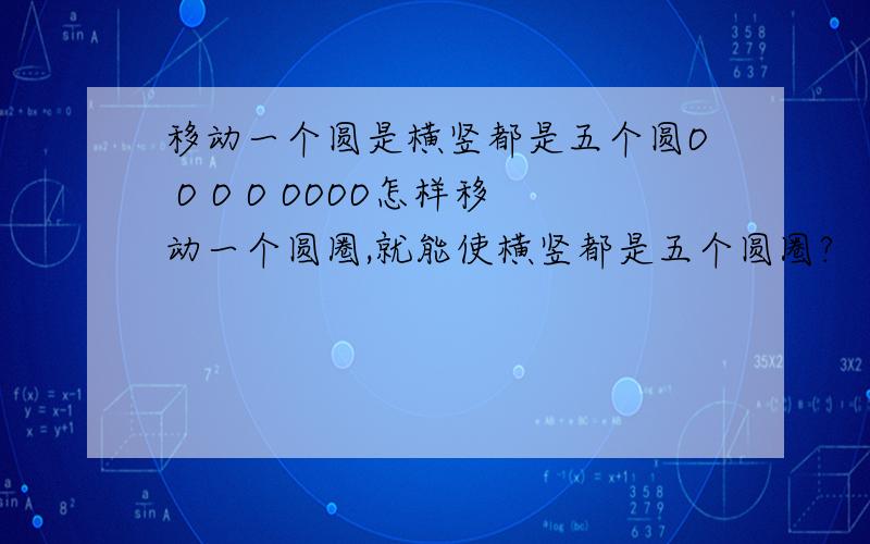 移动一个圆是横竖都是五个圆O O O O OOOO怎样移动一个圆圈,就能使横竖都是五个圆圈?