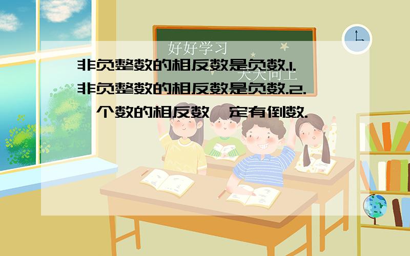 非负整数的相反数是负数.1.非负整数的相反数是负数.2.一个数的相反数一定有倒数.