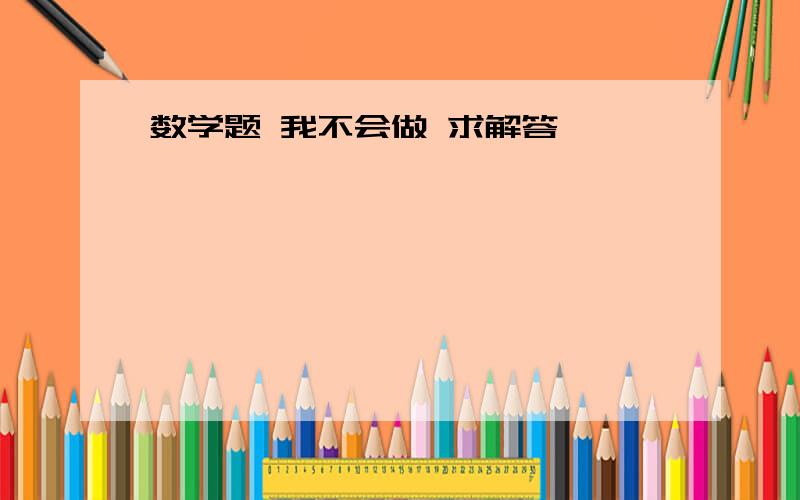 数学题 我不会做 求解答