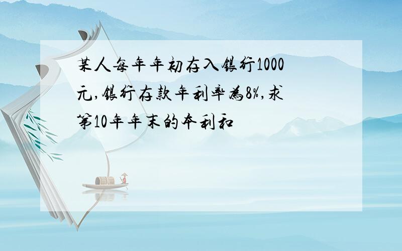 某人每年年初存入银行1000元,银行存款年利率为8%,求第10年年末的本利和