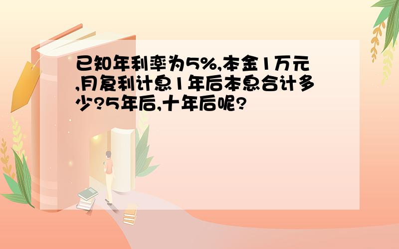 已知年利率为5%,本金1万元,月复利计息1年后本息合计多少?5年后,十年后呢?