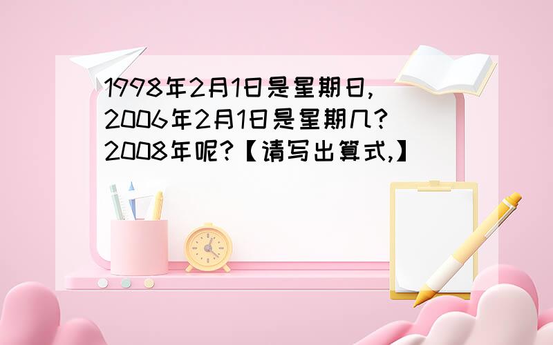 1998年2月1日是星期日,2006年2月1日是星期几?2008年呢?【请写出算式,】