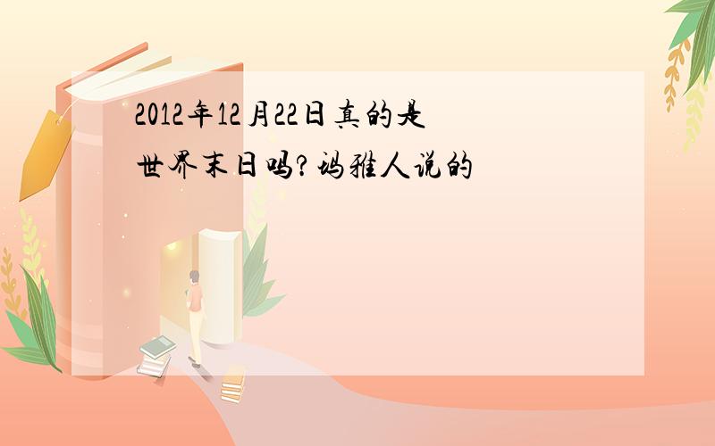 2012年12月22日真的是世界末日吗?玛雅人说的