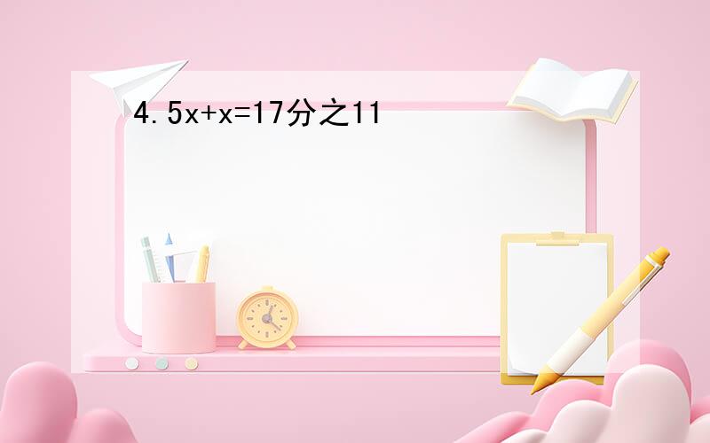 4.5x+x=17分之11