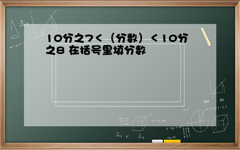 10分之7＜（分数）＜10分之8 在括号里填分数