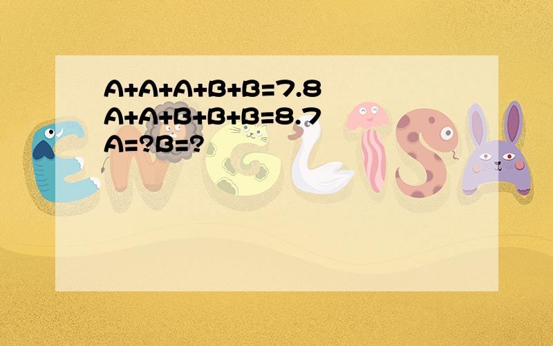 A+A+A+B+B=7.8 A+A+B+B+B=8.7 A=?B=?