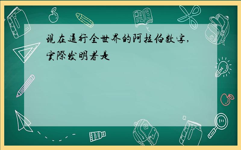 现在通行全世界的阿拉伯数字,实际发明者是