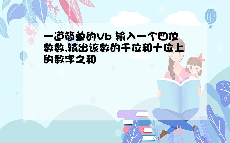 一道简单的Vb 输入一个四位数数,输出该数的千位和十位上的数字之和