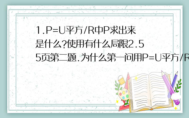 1.P=U平方/R中P求出来是什么?使用有什么局限2.55页第二题.为什么第一问用P=U平方/R.第二问用P=I平方R?