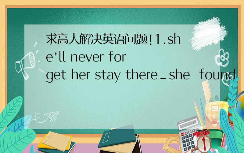 求高人解决英语问题!1.she'll never forget her stay there＿she  found  her son who had gone missing two years beforeA.that     B   which     C where     Dwhen 正答是D     想请问为什么不可以选C where    选D的话 整个句子要