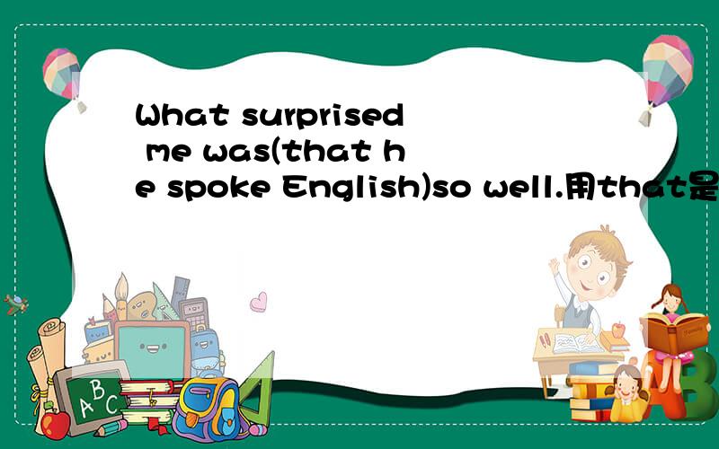 What surprised me was(that he spoke English)so well.用that是因为它是同位语从句么?There is no indication(that)the talks have been successful.这里也是同位语么?You may rely on it(that)everything will be ready by Monday.这里that 也