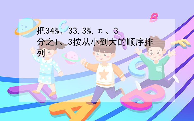 把34%、33.3%,π、3分之1、3按从小到大的顺序排列