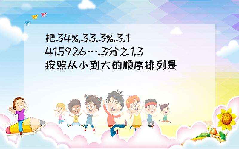 把34%,33.3%,3.1415926…,3分之1,3按照从小到大的顺序排列是（）